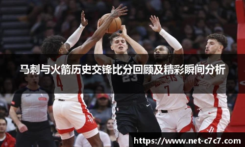 马刺与火箭历史交锋比分回顾及精彩瞬间分析