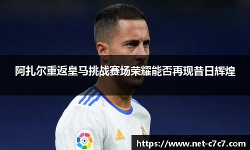 阿扎尔重返皇马挑战赛场荣耀能否再现昔日辉煌