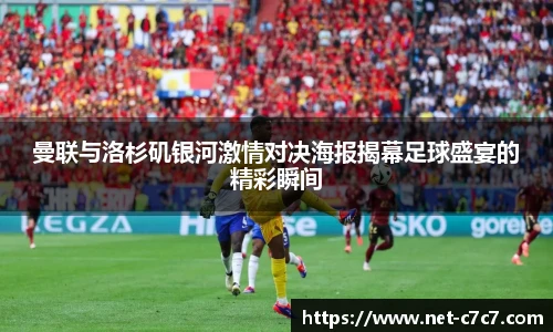 曼联与洛杉矶银河激情对决海报揭幕足球盛宴的精彩瞬间
