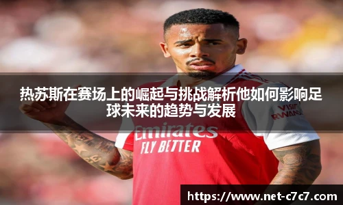 热苏斯在赛场上的崛起与挑战解析他如何影响足球未来的趋势与发展