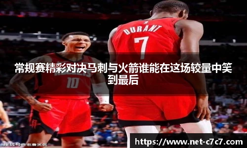 常规赛精彩对决马刺与火箭谁能在这场较量中笑到最后